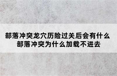 部落冲突龙穴历险过关后会有什么 部落冲突为什么加载不进去